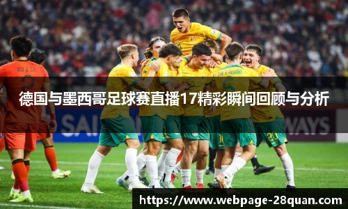 德国与墨西哥足球赛直播17精彩瞬间回顾与分析
