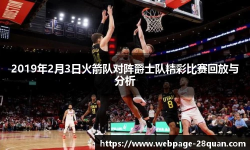 2019年2月3日火箭队对阵爵士队精彩比赛回放与分析